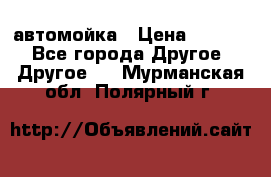 автомойка › Цена ­ 1 500 - Все города Другое » Другое   . Мурманская обл.,Полярный г.